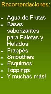 Cuadro de texto: Recomendaciones:Agua de FrutasBases saborizantes para Paletas y HeladosFrappésSmoothiesEsquimosToppingsY muchas más!