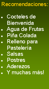 Cuadro de texto: Recomendaciones:Cocteles de BienvenidaAgua de FrutasPiña ColadaRelleno para PasteleríaSalsasPostresAderezosY muchas más!